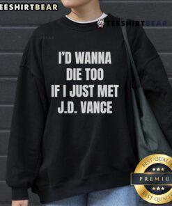 Funny 'I'd Wanna Die Too If I Just Met J.D. Vance' sweatshirt design showcasing humor and political commentary.