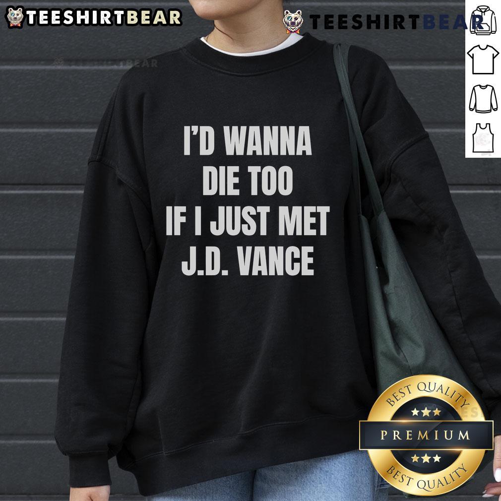 Funny 'I'd Wanna Die Too If I Just Met J.D. Vance' sweatshirt design showcasing humor and political commentary.