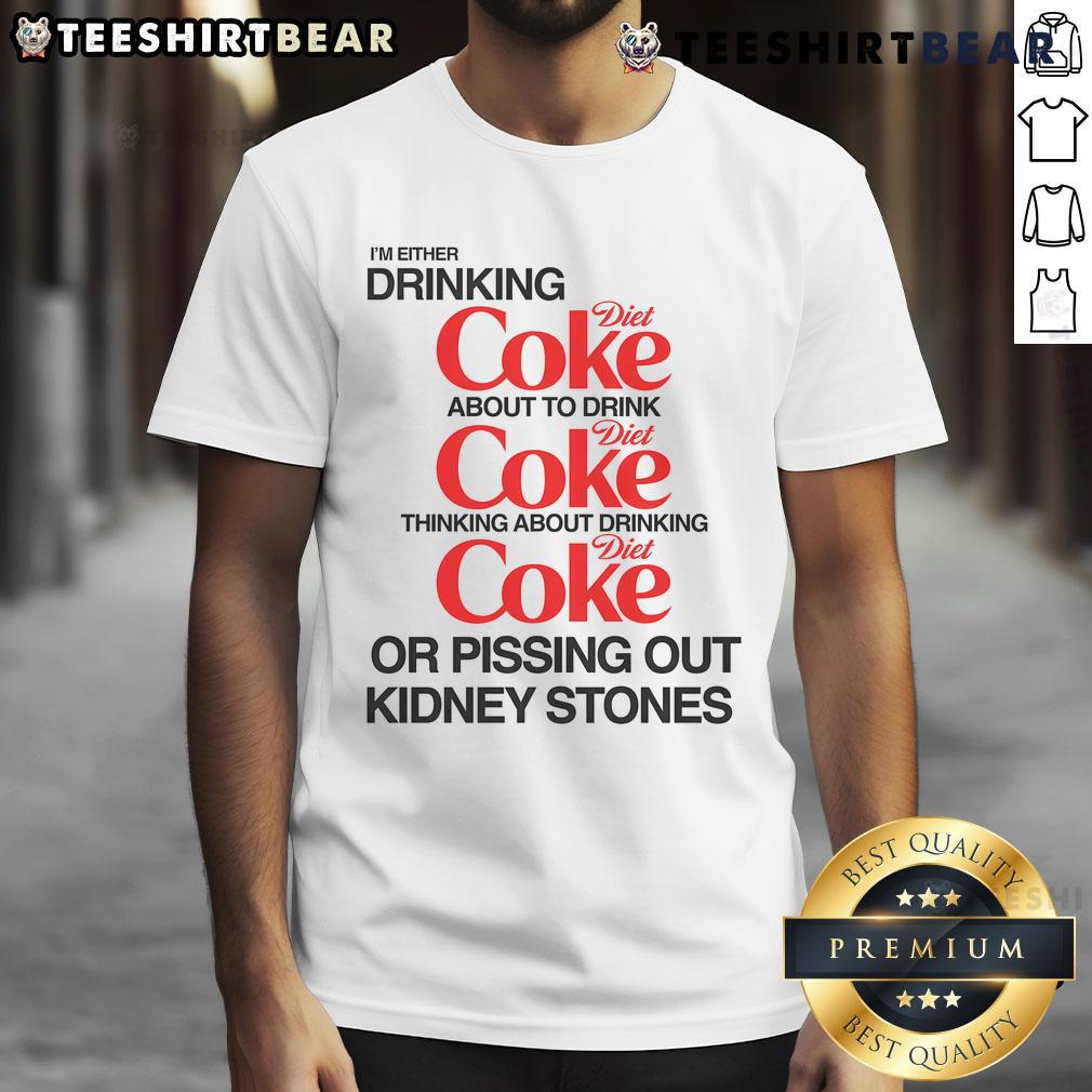 Funny T-shirt featuring the phrase I'm Either Drinking Diet Coke Or Pissing Out Kidney Stones in bold text.