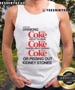 Funny tank top featuring the phrase 'I'm either drinking Diet Coke or pissing out kidney stones' for humorous apparel.