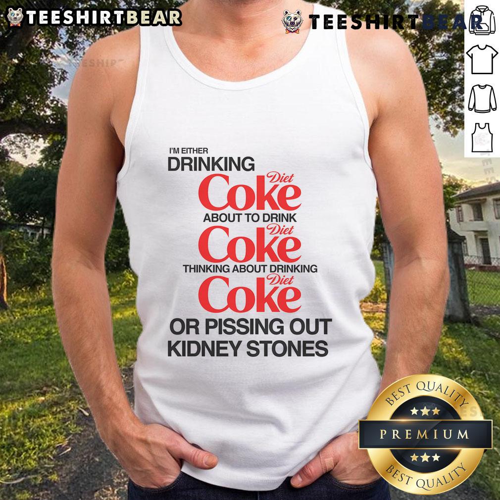Funny tank top featuring the phrase 'I'm either drinking Diet Coke or pissing out kidney stones' for humorous apparel.