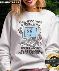 Cozy sweatshirt with the phrase 'Good Ever Since I Was A Small Child I Knew I Wanted To Be Indoors On The Computer' design.