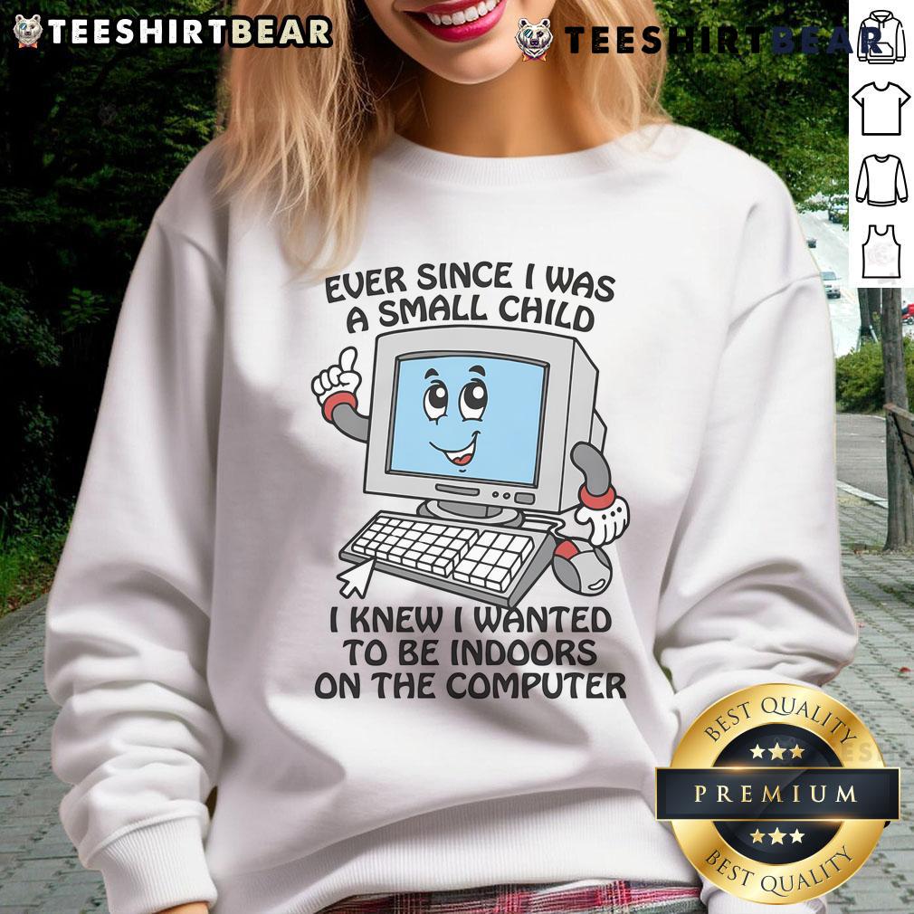 Cozy sweatshirt with the phrase 'Good Ever Since I Was A Small Child I Knew I Wanted To Be Indoors On The Computer' design.