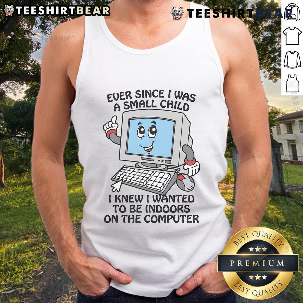 Good Ever Since I Was A Small Child I Knew I Wanted To Be Indoors On The Computer tank top design with graphic.