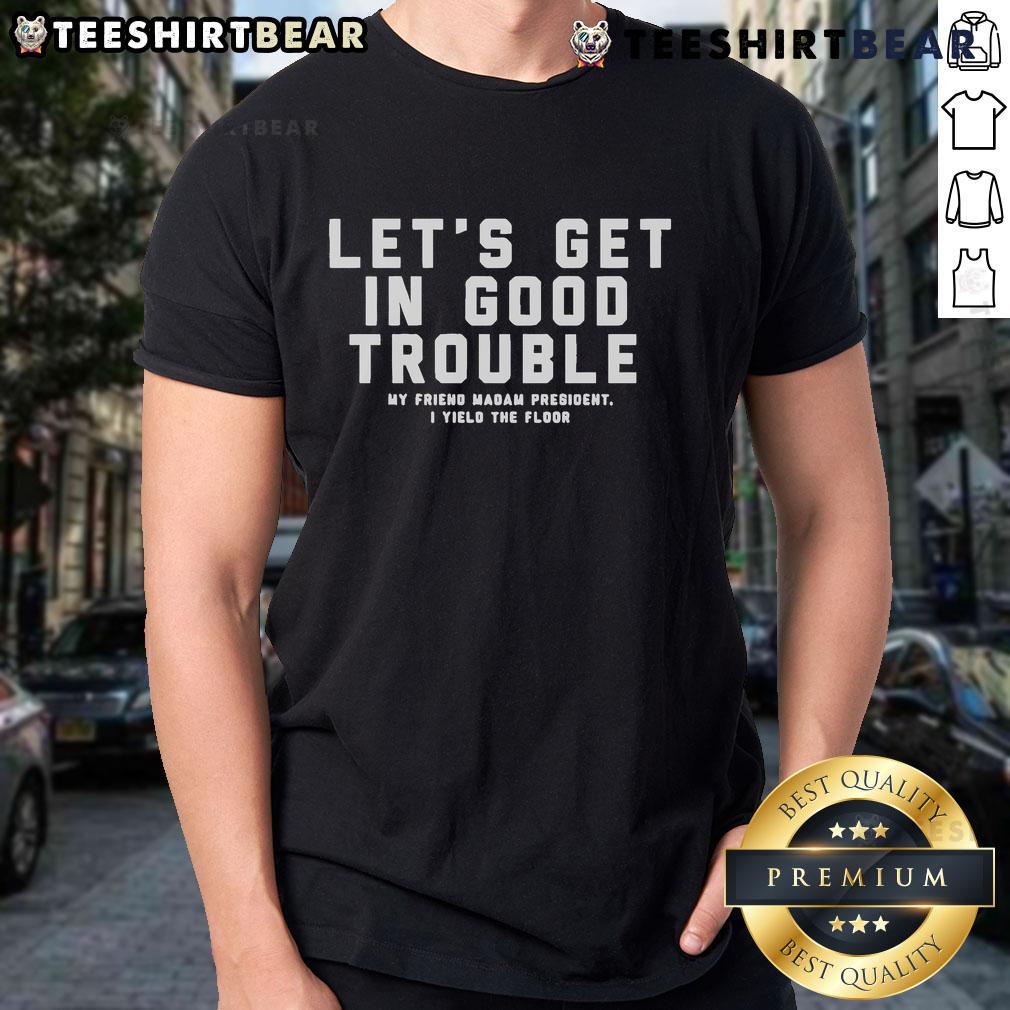 Good Trouble T-Shirt featuring 'Let's Get In Good Trouble, My Friend, Madam President, I Yield Floor' slogan.