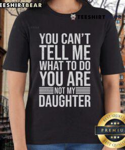 Good You Can't Tell Me What To Do You Are Not My Daughter ladies tee showcasing a bold, humorous design.