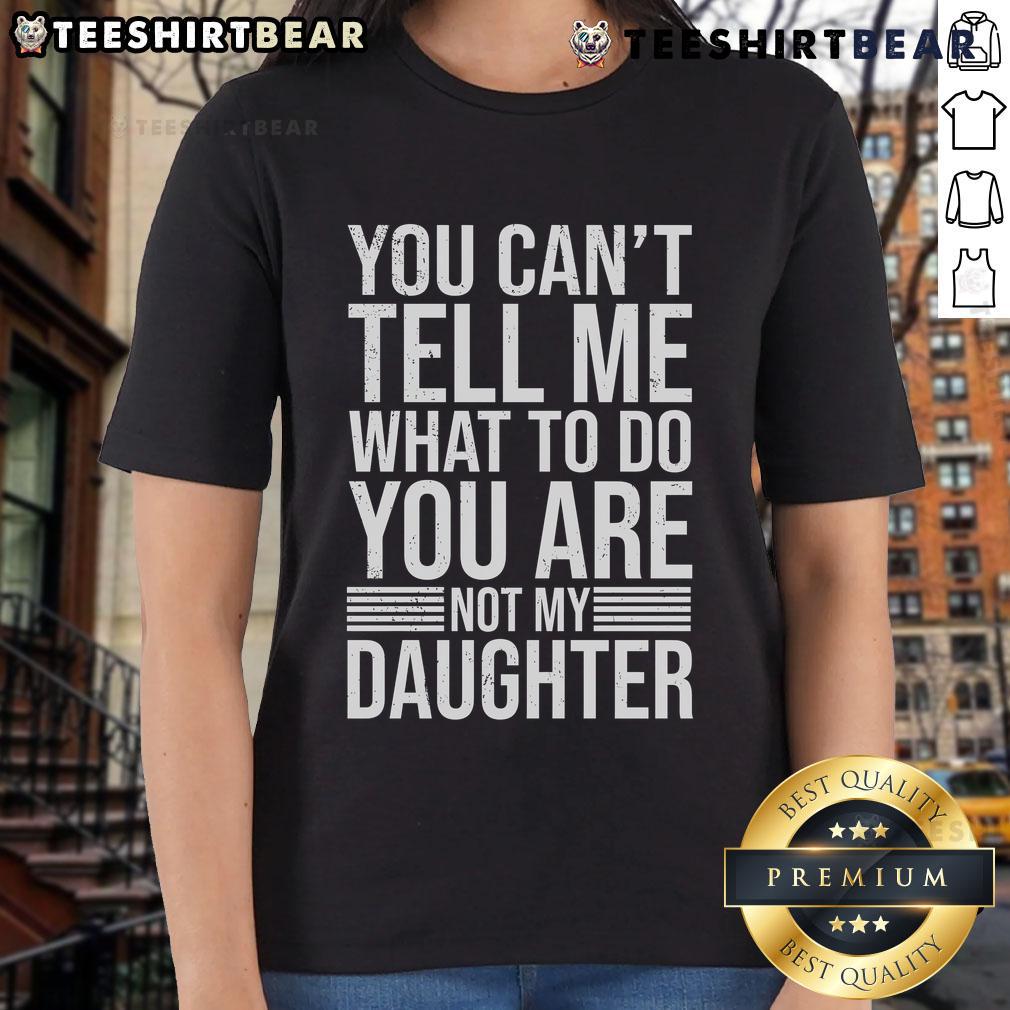 Good You Can't Tell Me What To Do You Are Not My Daughter ladies tee showcasing a bold, humorous design.