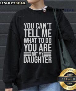 Good You Can't Tell Me What To Do You Are Not My Daughter sweatshirt in stylish design, perfect for strong personalities.