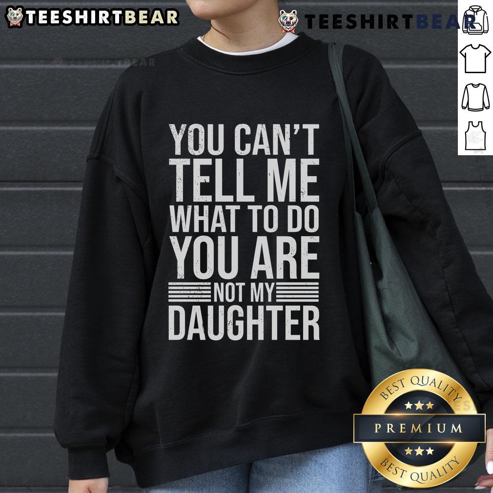 Good You Can't Tell Me What To Do You Are Not My Daughter sweatshirt in stylish design, perfect for strong personalities.