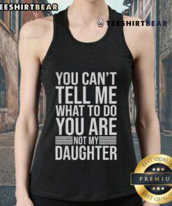 Good You Can't Tell Me What To Do You Are Not My Daughter tank top featuring bold text design for strong personalities.