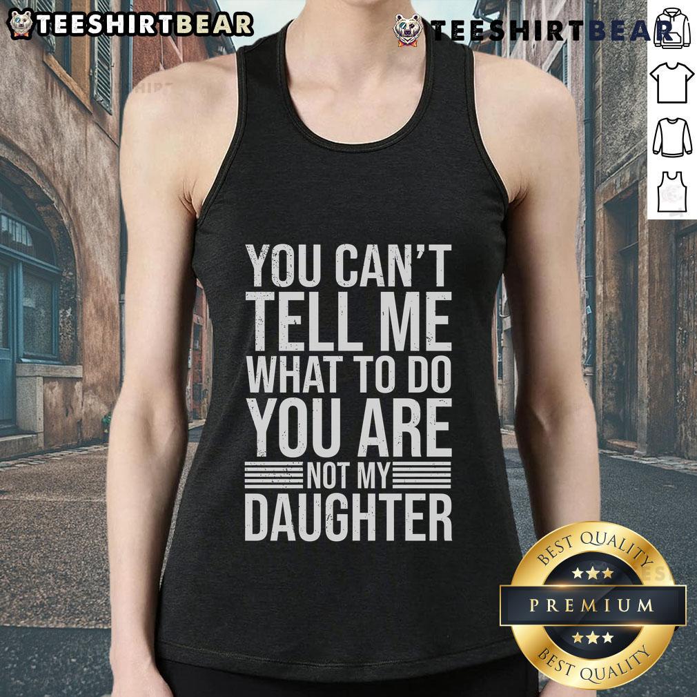 Good You Can't Tell Me What To Do You Are Not My Daughter tank top featuring bold text design for strong personalities.