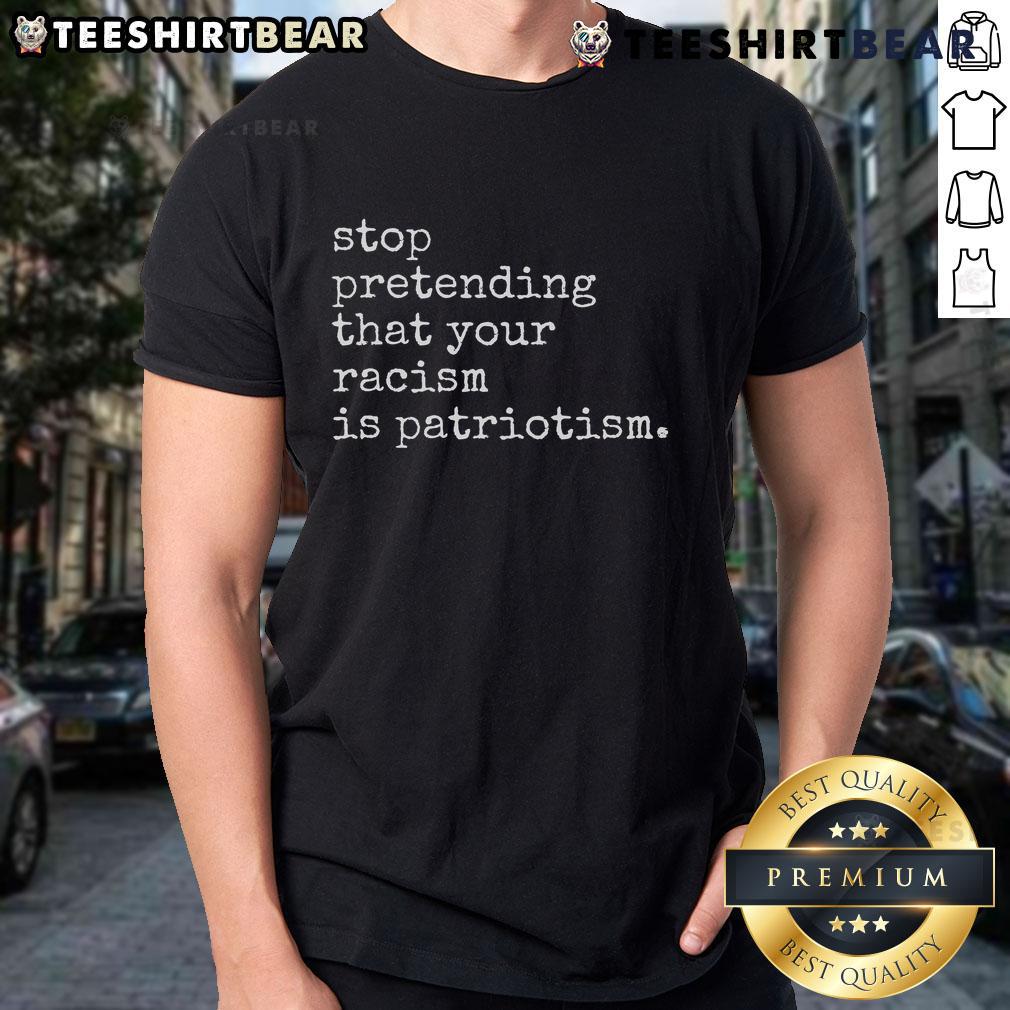 Hot Stop Pretending That Your Racism Is Patriotism Premium T-Shirt featuring bold text design for social justice advocates.