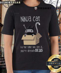 Nice Ninja Cat graphic on a ladies tee, featuring the phrase 'By The Time You See It, You're Already Dead'.