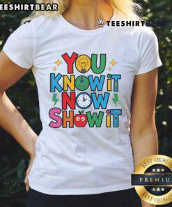 Teacher motivational ladies tee for testing day, featuring 'Nice You Know It Now Show It' slogan in vibrant colors.