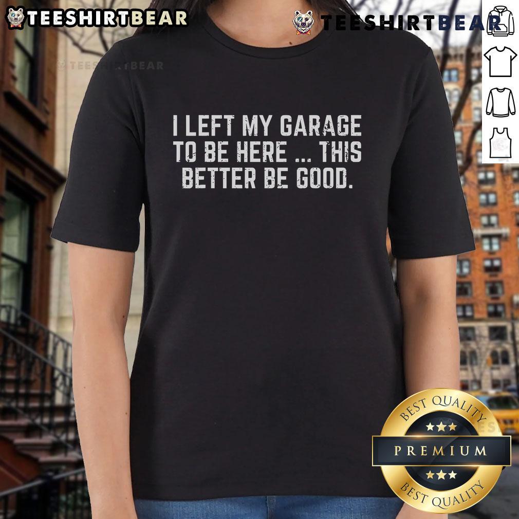 Alt Text: Official I Left My Garage To Be Here This Better Be Good Mechanic Ladies Tee design featuring a stylish graphic.