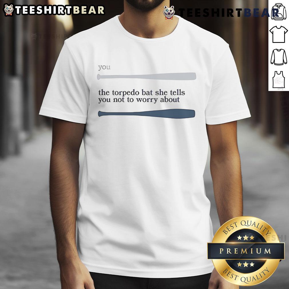 Official You The Torpedo Bat She Tells You Not To Worry About T-Shirt featuring a unique graphic design and stylish fit.