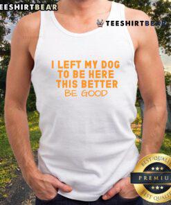 Pretty dog lover wearing a tank top that says 'I Left My Dog To Be Here, This Better Be Good' at a sunny outdoor event.