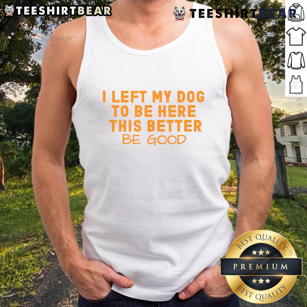 Pretty dog lover wearing a tank top that says 'I Left My Dog To Be Here, This Better Be Good' at a sunny outdoor event.