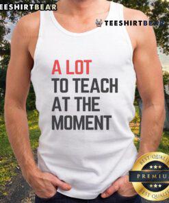 Stylish 'Top A Lot To Teach' tank top featuring inspiring lesson vibes for educators and motivational moments.