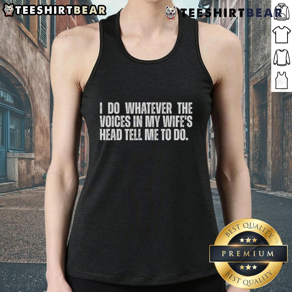 Funny tank top featuring the phrase 'I Do Whatever The Voices In My Wife's Head Tell Me To Do' for humorous apparel.