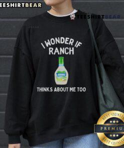 Funny sweatshirt featuring 'I Wonder If Ranch Thinks About Me Too' design, perfect for ranch lovers and humor enthusiasts.
