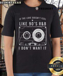 90s R&B inspired 'If The Love Doesnt Feel Like 90s R&B I Dont Want It' ladies tee shirt in stylish design.