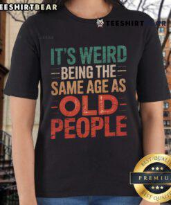 Alt Text: Top It's Weird Being the Same Age as Old People Ladies Tee - A stylish, humorous t-shirt for women celebrating age.
