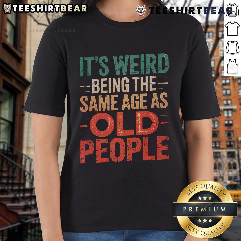 Alt Text: Top It's Weird Being the Same Age as Old People Ladies Tee - A stylish, humorous t-shirt for women celebrating age.