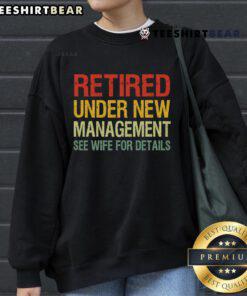Cozy sweatshirt reading 'Top Retired Under New Management See Wife For Details,' perfect for casual wear and retirement humor.