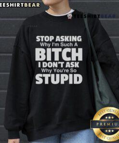 Alt Text: Top Stop Asking Why I'm Such A Bitch Sweatshirt featuring bold text design on a cozy black fabric.