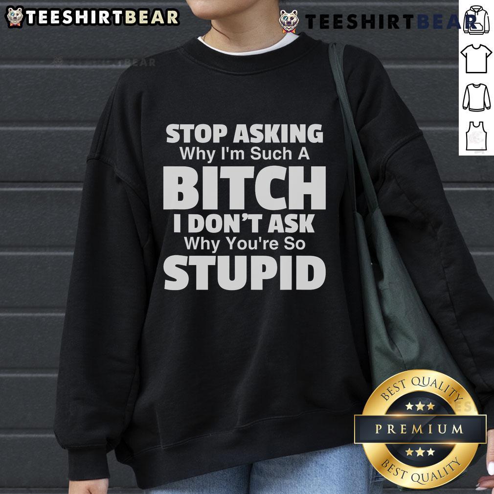 Alt Text: Top Stop Asking Why I'm Such A Bitch Sweatshirt featuring bold text design on a cozy black fabric.