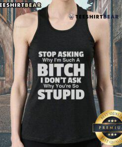 Trendy tank top with bold text: 'Stop Asking Why Im Such A Bitch, I Dont Ask Why Youre So Stupid' in stylish font.