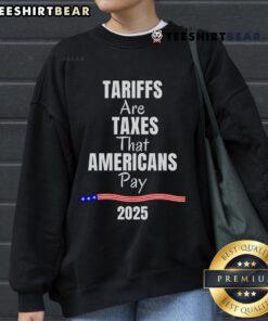 Top Tariffs Are Taxes That Americans Pay 2025 sweatshirt design featuring bold text and a stylish graphic.