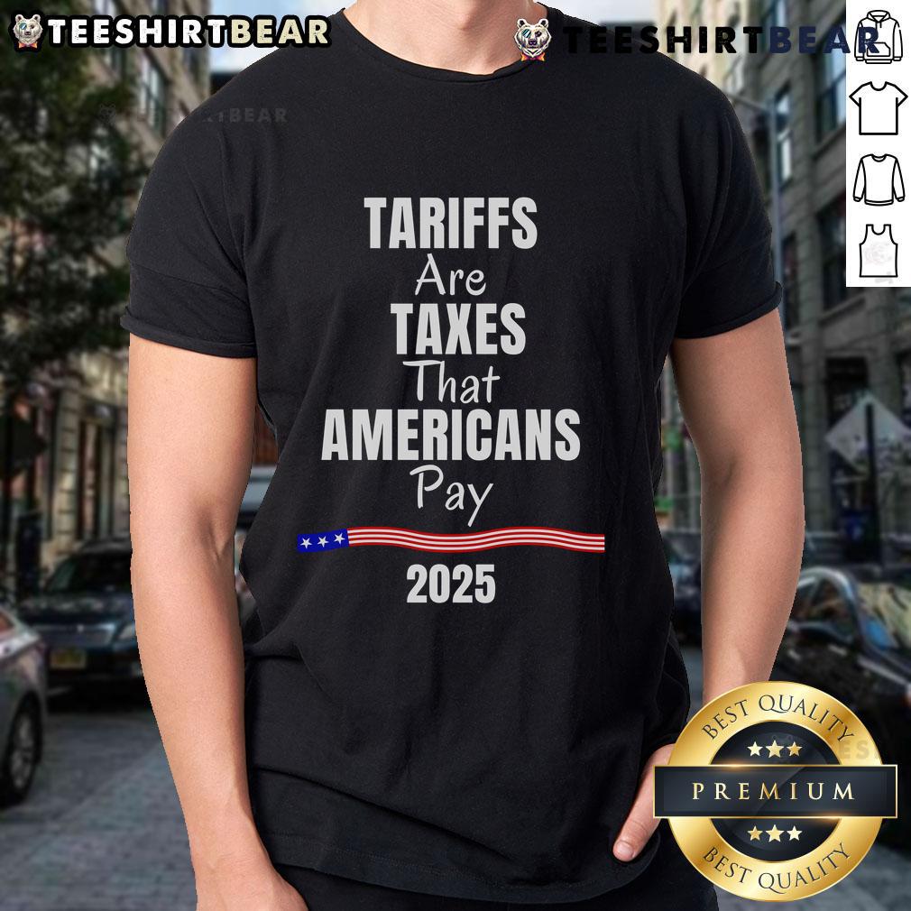 2025 T-Shirt featuring 'Top Tariffs Are Taxes That Americans Pay' slogan, highlighting economic awareness and taxation issues.