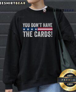 Top You Dont Have The Cards sweatshirt featuring President Donald Trump in a humorous political design.