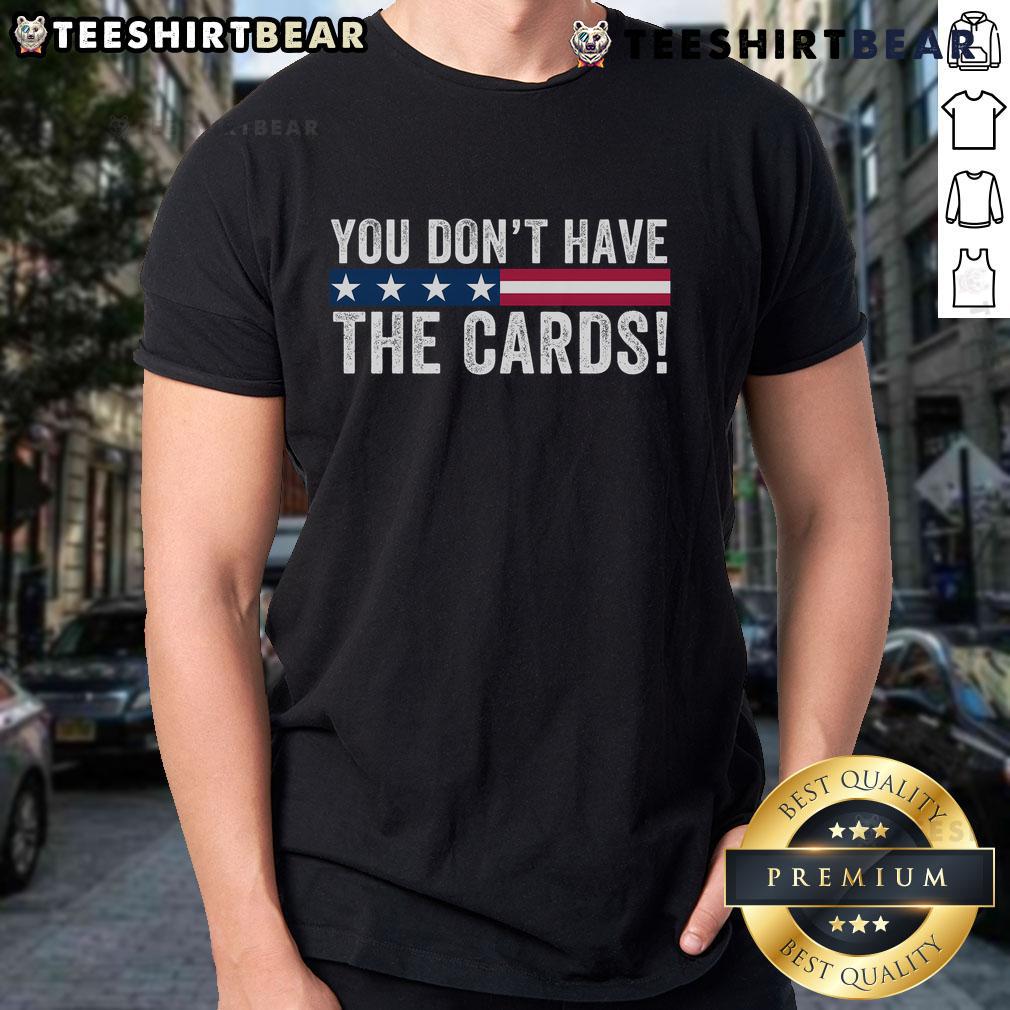 Top You Don't Have The Cards T-Shirt featuring President Donald Trump with humorous political quote design.