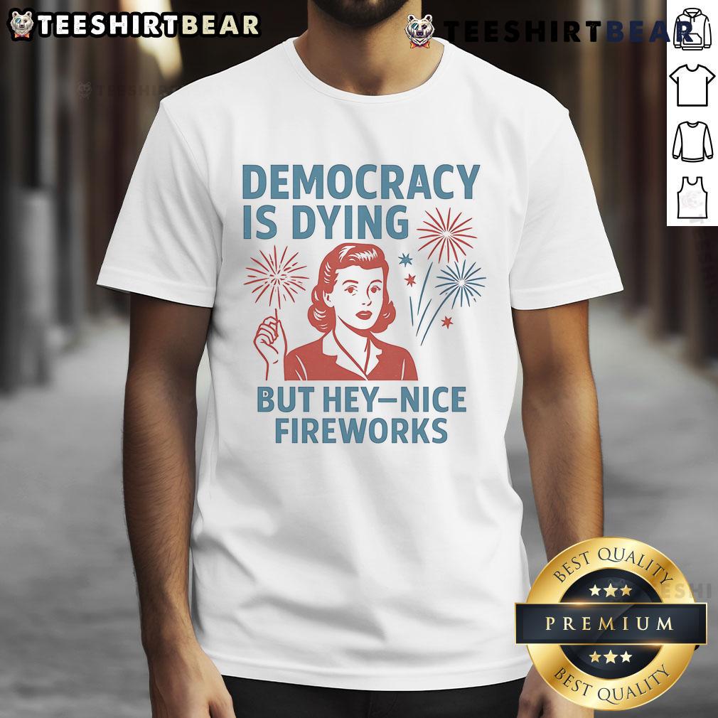 Alt Text: Funny 'Democracy Is Dying But Hey Nice Fireworks' T-Shirt design featuring vibrant fireworks and bold text.