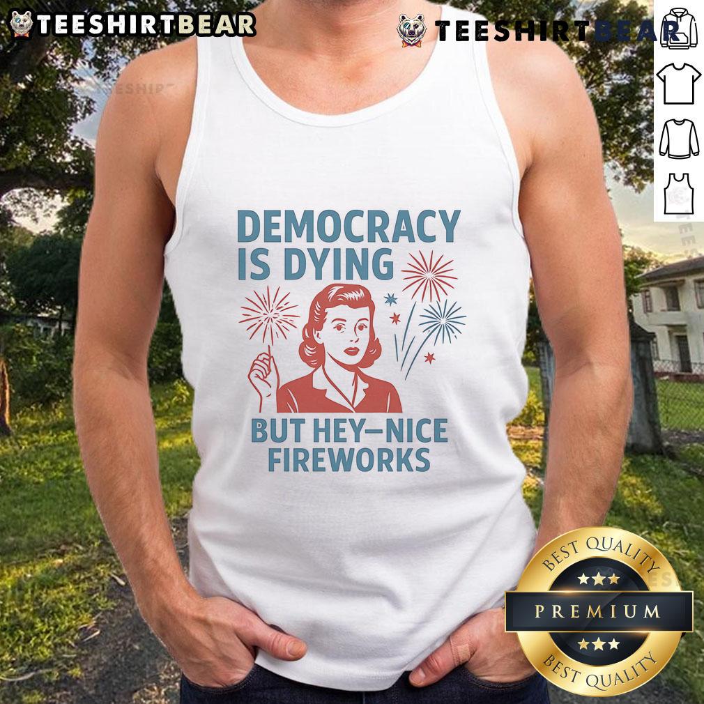 Alt Text: Funny Democracy is Dying but Hey Nice Fireworks Tank Top design featuring vibrant fireworks and playful text.