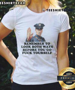 Funny ladies' tee featuring a police officer graphic with the phrase 'Remember to look both ways before you go fk yourself.'