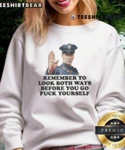 Funny sweatshirt featuring 'Remember to look both ways before you go fuck yourself' with a police officer graphic.