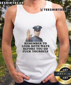 Funny tank top design featuring a police officer with the phrase 'Remember to look both ways before you go fuck yourself.'