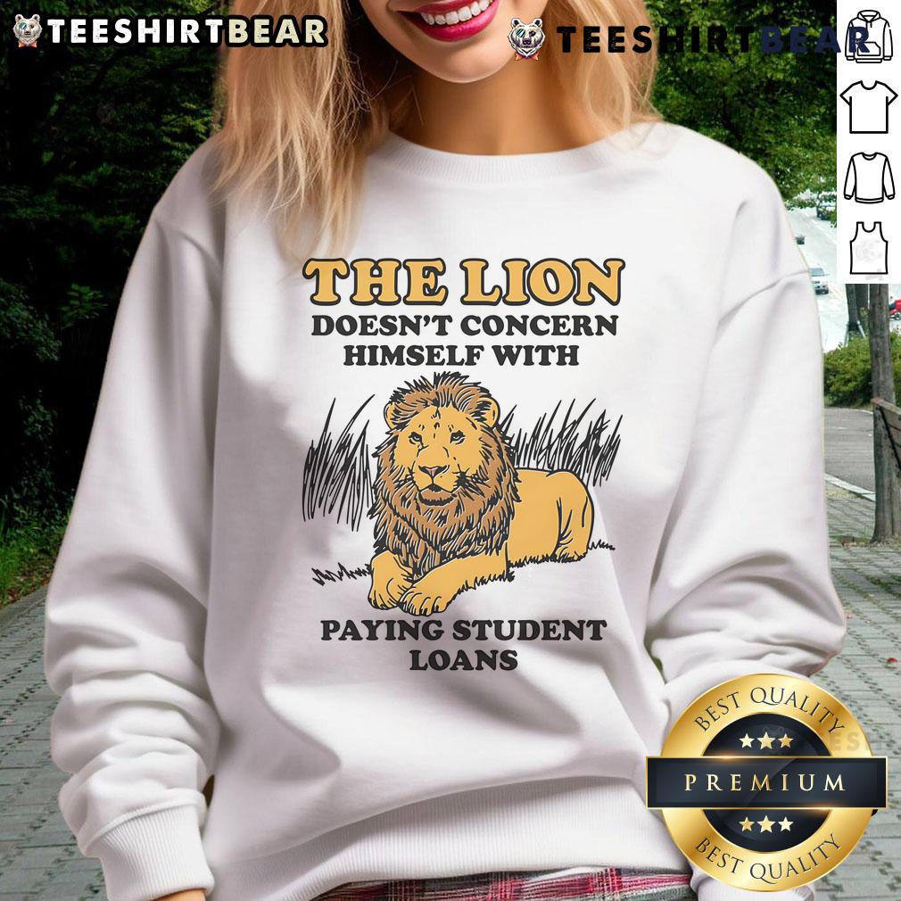 Funny lion graphic on a sweatshirt, captioned 'Doesn't Concern Himself With Paying Student Loans,' perfect for casual wear.