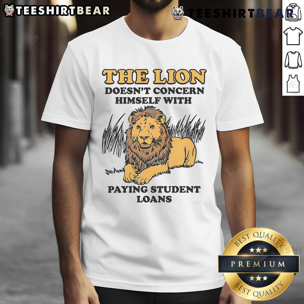 Alt Text: Funny t-shirt featuring a lion with the phrase He Doesn't Concern Himself With Paying Student Loans.