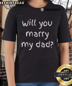 Good Will You Marry My Dad marriage proposal ladies tee featuring a playful design for family celebrations.