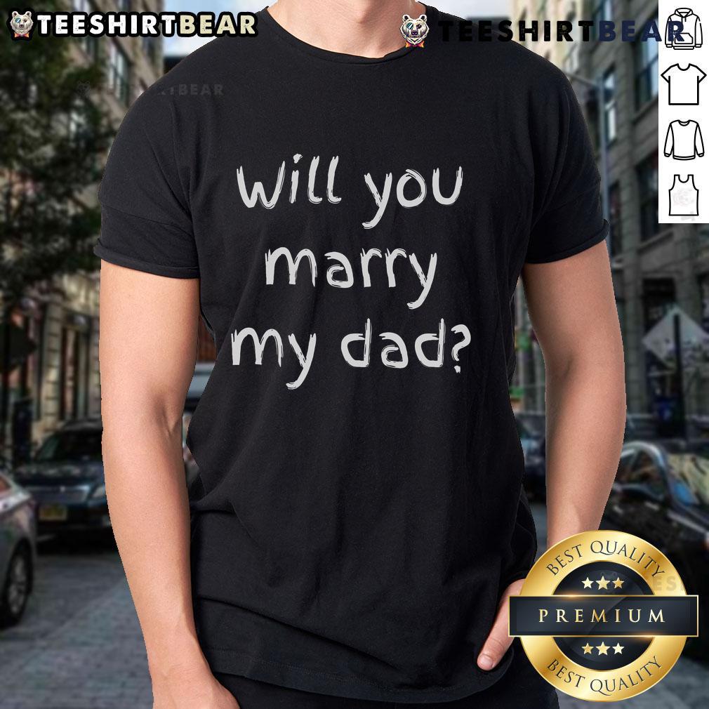 Good Will You Marry My Dad Marriage Proposal T-Shirt featuring fun design for a unique engagement announcement.