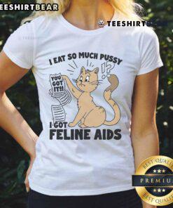 Funny ladies tee featuring 'I Eat So Much Pussy I Got Feline AIDS' slogan, perfect for cat lovers and humor enthusiasts.