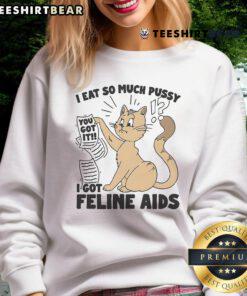 Humorous sweatshirt design featuring 'Nice I Eat So Much Pussy I Got Feline AIDS' text, perfect for cat lovers.