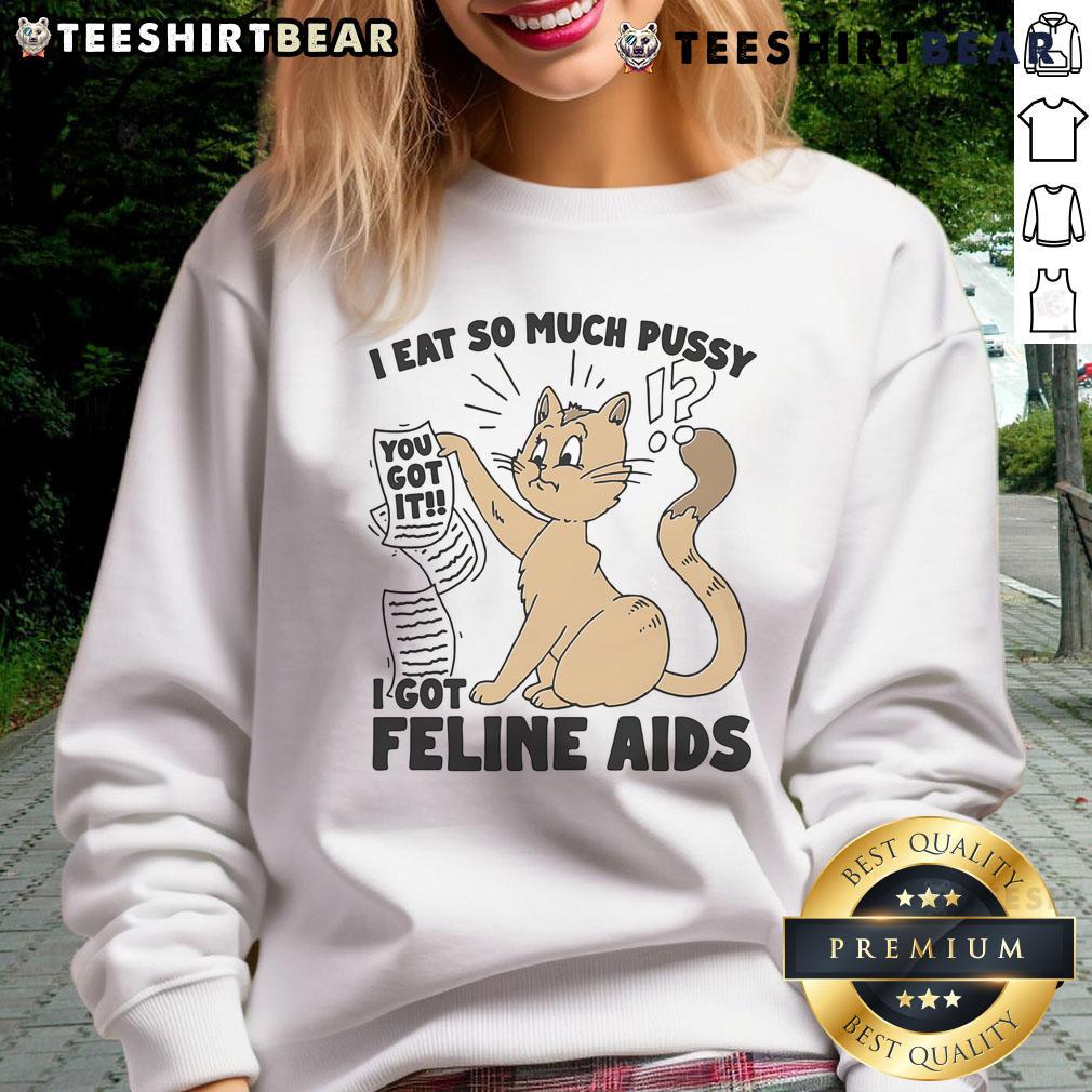Humorous sweatshirt design featuring 'Nice I Eat So Much Pussy I Got Feline AIDS' text, perfect for cat lovers.