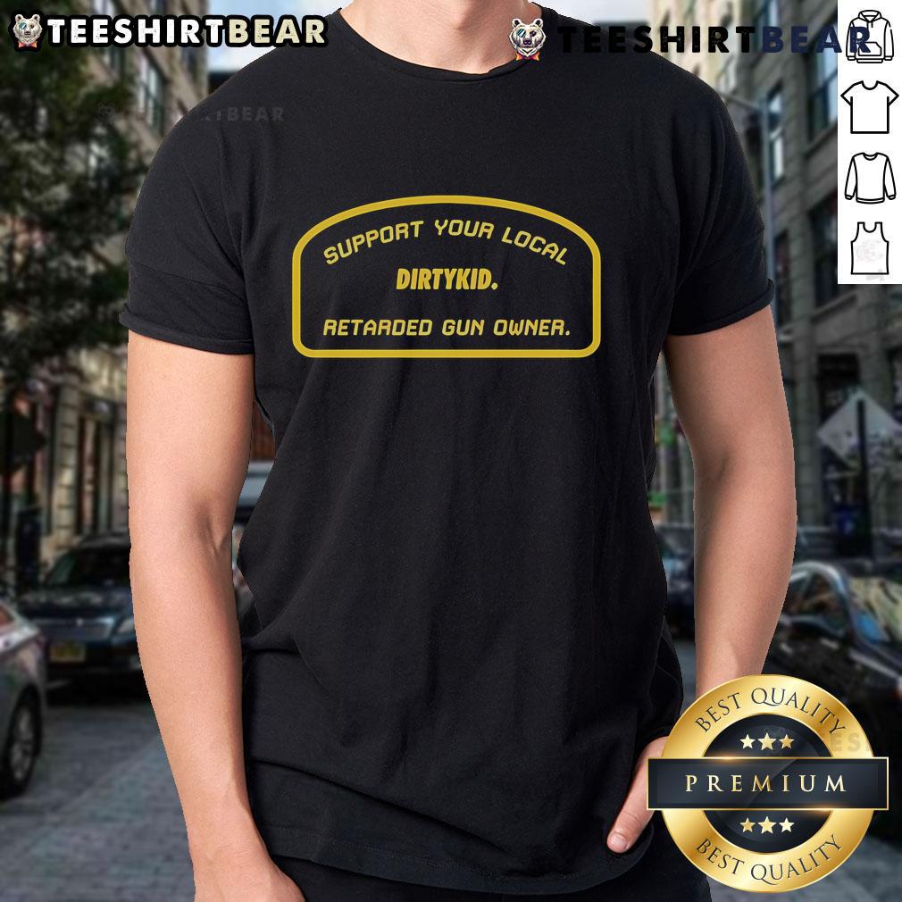 Official Support Your Local Retarded Gun Owner Dirtykid T-Shirt featuring bold graphic design and unique statement.