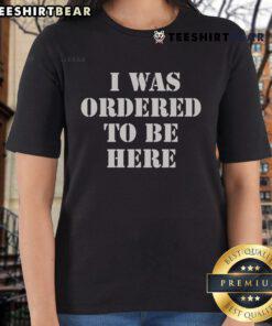 Stylish 'Top I Was Ordered To Be Here' ladies tee in vibrant colors, perfect for casual outings and expressing personality.